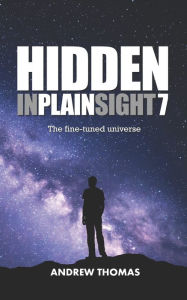 Title: Hidden In Plain Sight 7: The Fine-Tuned Universe, Author: Andrew H Thomas