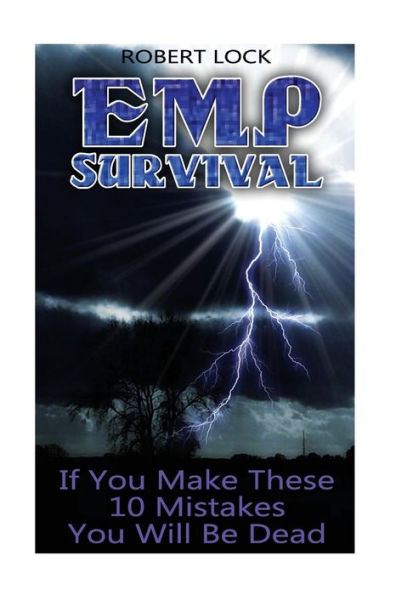 EMP Survival: If You Make These 10 Mistakes You Will Be Dead: (Prepper's Guide, Survival Guide, Alternative Medicine, Emergency)