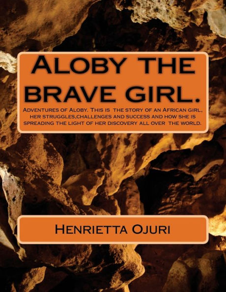 Aloby and the brave girl.: Adventures of Aloby. This is the story of an African girl, her struggles, challenges and success and how she is spreading the light of her discovery all over the world.