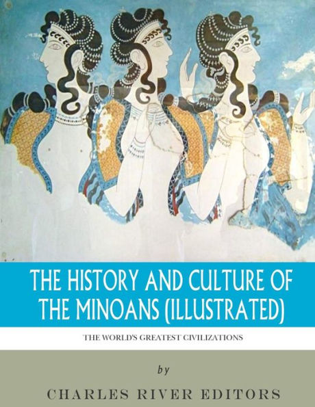 The World's Greatest Civilizations: The History and Culture of the Minoans (Illustrated)
