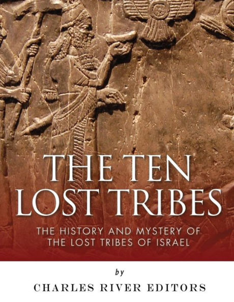 The Ten Lost Tribes: The History and Mystery of the Lost Tribes of Israel