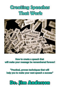 Title: Creating Speeches That Work: How to create a speech that will make your message be remembered forever!, Author: Jim Anderson