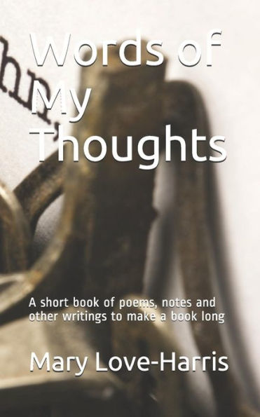 Words of My Thoughts: A short book of poems, notes and other writings to make a book long