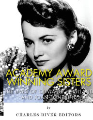 Title: Academy Award Winning Sisters: The Lives of Olivia de Havilland and Joan Fontaine, Author: Charles River