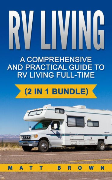 RV Living: A Comprehensive and Practical Guide to RV Living Full-time