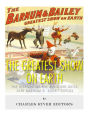 The Greatest Show on Earth: The History of the Ringling Bros. and Barnum & Bailey Circus