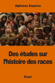 Title: Des ï¿½tudes sur l'histoire des races, Author: Alphonse Esquiros