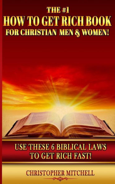 The #1 How To Get Rich Book For Christian Men & Women!: Use These 6 Biblical Laws To Get Rich Fast!