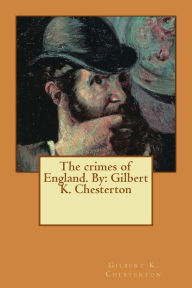 Title: The crimes of England. By: Gilbert K. Chesterton, Author: G. K. Chesterton