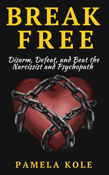 Break Free: Disarm, Defeat, and Beat The Narcissist and Psychopath: Escape Toxic