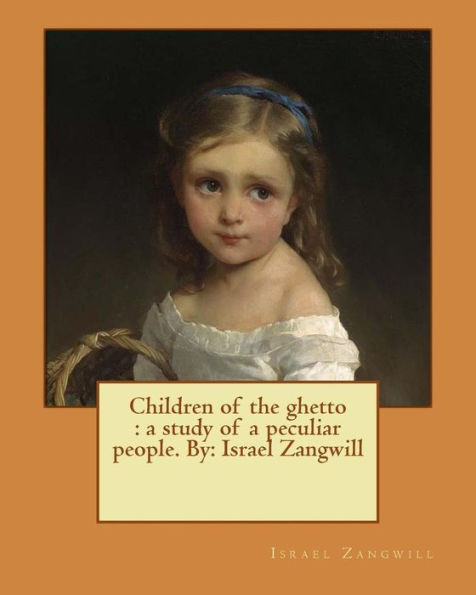 Children of the ghetto: a study of a peculiar people. By: Israel Zangwill