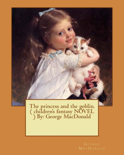 The princess and the goblin. ( children's fantasy NOVEL ) By: George MacDonald