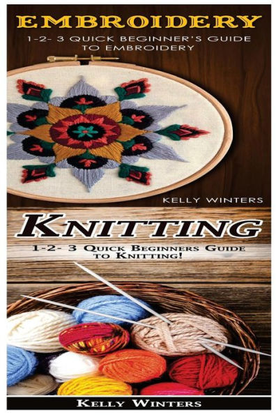 Embroidery & Knitting: 1-2-3 Quick Beginner's Guide to Embroidery! & 1-2-3 Quick Beginners Guide to Knitting!