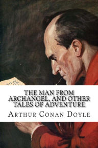 Title: The Man from Archangel, and Other Tales of Adventure, Author: Arthur Conan Doyle