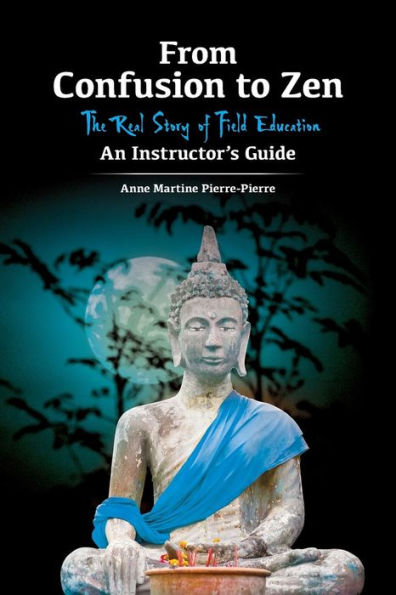 From Confusion to Zen: The Real Story of Field Education An Instructor's Guide