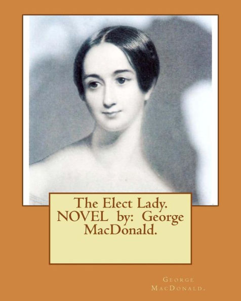 The Elect Lady. NOVEL by: George MacDonald.