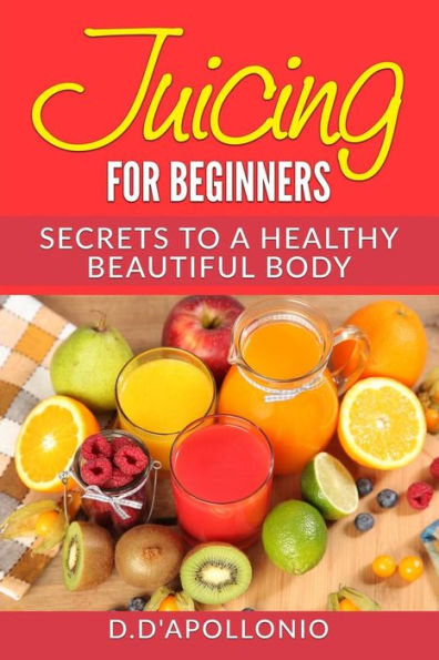 Juicing: Juicing For Beginners Secrets To The Health Benefits Of Juicing 30 Uniq