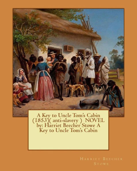A Key to Uncle Tom's Cabin (1853)( anti-slavery ) NOVEL by: Harriet Beecher Stowe A Key to Uncle Tom's Cabin