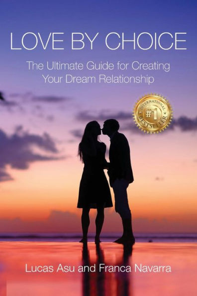 Love By Choice: The Ultimate Guide For Creating Your Dream Relationship