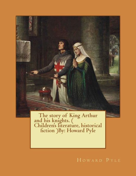 The story of King Arthur and his knights. ( Children's literature, historical fiction ) NOVEL By: Howard Pyle