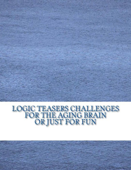 Logic Teasers Challenges For The Aging Brain Or Just For Fun: Word Searches, Cryptograms, Word Cryptograms, Sudoku And More