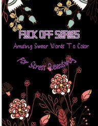 Title: Fuck Off Series: Amusing Swear Words to Color For Stress Releasing, Author: Queenie McJody