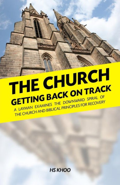 The Church: Getting Back On Track: A layman examines the downward spiral of the church and biblical principles for recovery