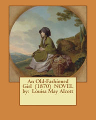 Title: An Old-Fashioned Girl (1870) NOVEL by: Louisa May Alcott, Author: Louisa May Alcott