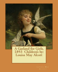 Title: A Garland for Girls, 1893 Children's by: Louisa May Alcott, Author: Louisa May Alcott