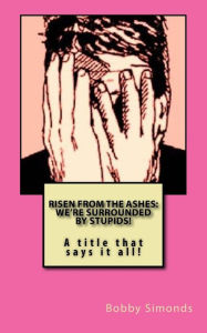 Title: Risen from the Ashes: We're Surrounded by Stupids!: Sacrificial Society Methods, Author: Bobby Ray Simonds