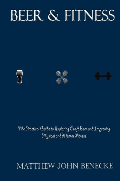 Beer & Fitness: The Practical Guide to Exploring Craft Beer and Improving Physical and Mental Fitness