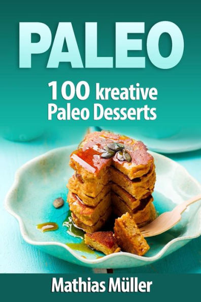 Paleo: 100 kreative Paleo Desserts