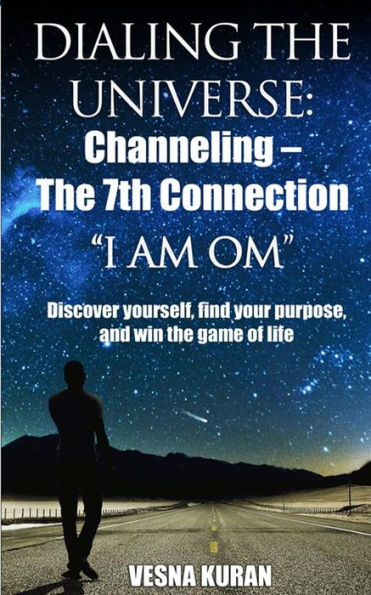 Dialing The Universe: Channeling - The 7th Connection, "I Am Om": Discover Yourself, Find Your Purpose and Win the Game of Life
