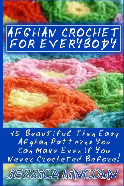Afghan Crochet For Everybody: 15 Beautiful Then Easy Afghan Patterns You Can Make Even If You Never Crocheted Before!: (Crochet Hook A, Crochet Accessories, Crochet Patterns, Crochet Books, Easy Crocheting)