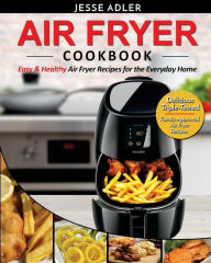 Title: Air Fryer Cookbook: Easy & Healthy Air Fryer Recipes For The Everyday Home - Delicious Triple-Tested, Family-Approved Air Fryer Recipes, Author: Jesse Adler