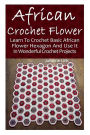 African Crochet Flower: Learn To Crochet Basic African Flower Hexagon And Use It In Wonderful Crochet Projects: (Crochet Hook A, Crochet Accessories, Crochet Patterns, Crochet Books, Easy Crocheting)