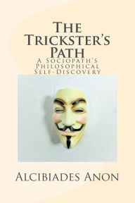 Title: The Trickster's Path: A Sociopath's Philosophical Self-Discovery, Author: Alcibiades Anon