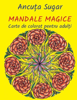 Mandale Magice Carte De Colorat Pentru Adulti By Ancuta Sugar