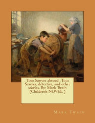 Title: Tom Sawyer abroad: Tom Sawyer, detective, and other stories. By: Mark Twain (Children's NOVEL ), Author: Mark Twain