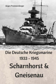 Title: Die Deutsche Kriegsmarine 1933 - 1945: Scharnhorst & Gneisenau, Author: Jïrgen Prommersberger