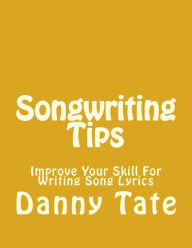 Title: Songwriting Tips: Improve Your Skill For Writing Song Lyrics, Author: Danny Tate