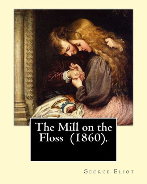 The Mill on the Floss (1860). By: George Eliot: The novel details the lives of Tom and Maggie Tulliver, a brother and sister growing up on the fictional river Floss near the fictional village of St. Oggs, evidently in the 1820's, after the Napoleonic War