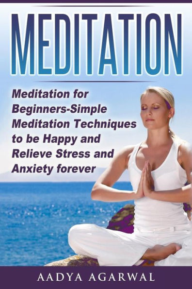 Meditation: Meditation for Beginners-Simple Meditation Techniques To Be Happy And Relieve Stress And Anxiety Forever
