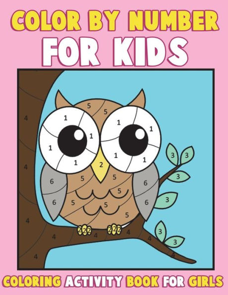 Color by Number for Kids: Coloring Activity Book for Girls: A Gorgeous Coloring Book for Girls with Large Pages of Cute Animals Dogs, Cats, Princesses, Mermaids, Owls, Fashion, Cupcakes and More (kids coloring books ages 2-4, 4-8, 9-12) A Really Relaxing