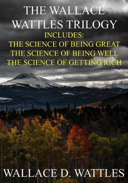 The Wallace Wattles Trilogy: The Science of Being Great, The Science of Being Well, The Science of Getting Rich (Includes Access to free Audiobooks Download!)