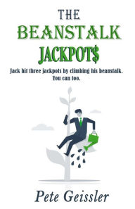 Title: The Beanstalk Jackpots: Jack Hit Three Jackpots by Climbing His Beanstalk. You Can Too., Author: Pete Geissler