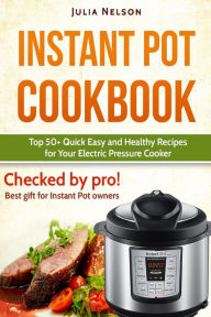Title: Instant Pot Cookbook.: Top 50+ Quick Easy and Healthy Recipes for Your Electric Pressure Cooker., Author: Julia Nelson
