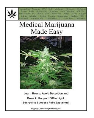 Medical Marijuana Made Easy: Avoid Detection and Grow 2+ lbs Per 1000w Light