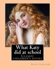 Title: What Katy did at school. By: Susan Coolidge((Sarah Chauncey Woolsey) (illustrated)).: Classic children's novel, Author: Susan Coolidge