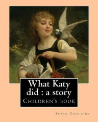 Title: What Katy did: a story. By: Susan Coolidge, illustrated By: Addie Ledyard: Children's book, Author: Addie Ledyard